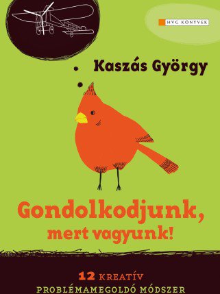 Kaszás György: Gondolkodjunk, mert vagyunk! - 12 kreatív problémamegoldó módszer -  -  - 12 kreatív problémamegoldó módszer, Gondolkodjunk, HVG könyvek, Kaszás György, könyv ajánló, mert vagyunk!, 